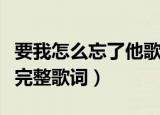 要我怎么忘了他歌词（谢霆锋要我怎么忘了他完整歌词）