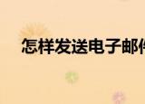怎样发送电子邮件（如何发送电子邮件）