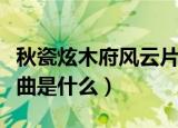 秋瓷炫木府风云片尾曲（秋瓷炫木府风云片尾曲是什么）