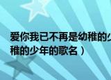 爱你我已不再是幼稚的少年是什么歌曲（爱你我已不再是幼稚的少年的歌名）