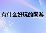 有什么好玩的网游（大型网游有哪些好玩的）