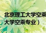 北京理工大学空乘专业录取分数线（北京理工大学空乘专业）