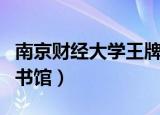 南京财经大学王牌专业排名（南京财经大学图书馆）