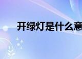 开绿灯是什么意思（如何理解开绿灯）