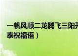 一帆风顺二龙腾飞三阳开泰对联（一帆风顺二龙腾飞三阳开泰祝福语）