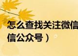 怎么查找关注微信公众号（怎么查找并添加微信公众号）