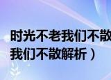 时光不老我们不散的意思是说什么（时光不老我们不散解析）
