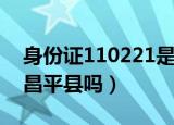 身份证110221是哪个区（身份证110221是昌平县吗）