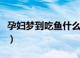 孕妇梦到吃鱼什么意思（孕妇梦到吃鱼的征兆）