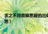 求之不得寤寐思服的出处及其含义（求之不得寤寐思服的意思）