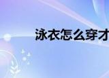 泳衣怎么穿才完美（泳衣怎么穿）