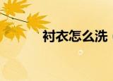 衬衣怎么洗（生活技能学起来）