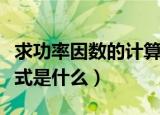 求功率因数的计算公式（求功率因数的计算公式是什么）