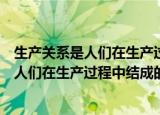 生产关系是人们在生产过程中结成的什么关系（生产关系是人们在生产过程中结成的）