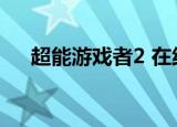 超能游戏者2 在线观看（超能游戏者2）
