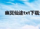 幽冥仙途txt下载全文（幽冥仙途好看吗）
