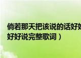 倘若那天把该说的话好好说是什么歌（倘若那天把该说的话好好说完整歌词）