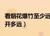 看烟花爆竹至少远离几米（看烟花爆竹至少隔开多远）