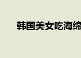 韩国美女吃海绵冰（韩国美女吃牛鞭）