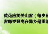 黄花应笑关山客（每岁登高在异乡是什么节日 黄花应笑关山客每岁登高在异乡是重阳节）