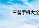 三普手机大全（三普手机怎么样）