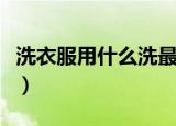 洗衣服用什么洗最干净（用什么洗衣服最干净）