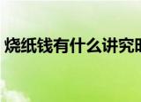 烧纸钱有什么讲究时间（烧纸钱有什么讲究）