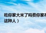 吃你家大米了吗费你家布料了吗什么意思（做人千万不要做这种人）