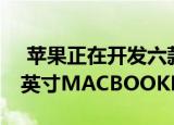  苹果正在开发六款MINI-LED设备 包括14.1英寸MACBOOKPRO