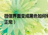 微信界面变成黑色如何恢复回来（微信界面是黑色怎么恢复正常）