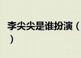 李尖尖是谁扮演（谁扮演了以家人之名李尖尖）