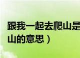 跟我一起去爬山是什么梗（科普跟我一起去爬山的意思）