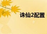 诛仙2配置（诛仙2配置要求）
