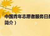 中国青年志愿者服务日是几月几日（中国青年志愿者服务日简介）