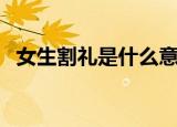 女生割礼是什么意思（非洲女生割礼简介）