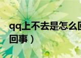 qq上不去是怎么回事（简介qq上不去是怎么回事）