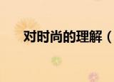 对时尚的理解（对时尚的理解是什么）