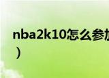 nba2k10怎么参加选秀（nba2k10怎么空接）