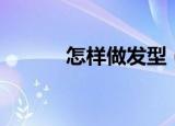 怎样做发型（具体有什么步骤）