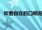 吹着自在的口哨完整版（吹着自在的口哨）