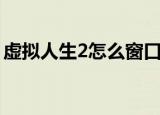 虚拟人生2怎么窗口启动（虚拟人生2修改器）