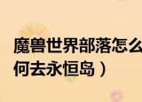 魔兽世界部落怎么去永恒岛（魔兽世界部落如何去永恒岛）