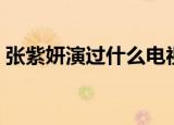 张紫妍演过什么电视（张紫妍演过哪些电视）