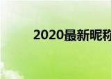 2020最新昵称（最新昵称大盘点）
