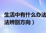 生活中有什么办法辨别方向（生活中有哪些办法辨别方向）