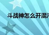 斗战神怎么开混沌（斗战神如何开混沌）