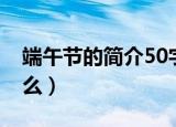 端午节的简介50字（端午节的简介50字是什么）
