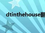 dtinthehouse翻译（dt in the house）