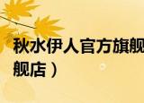 秋水伊人官方旗舰店专卖店（秋水伊人官方旗舰店）