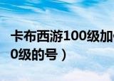 卡布西游100级加修为还有用吗（卡布西游100级的号）